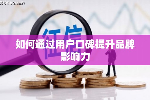 连云港如何通过用户口碑提升品牌影响力