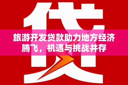 连云港旅游开发贷款助力地方经济腾飞，机遇与挑战并存