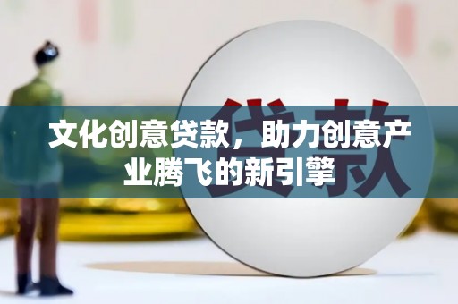 连云港文化创意贷款，助力创意产业腾飞的新引擎