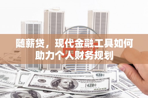 连云港随薪贷，现代金融工具如何助力个人财务规划