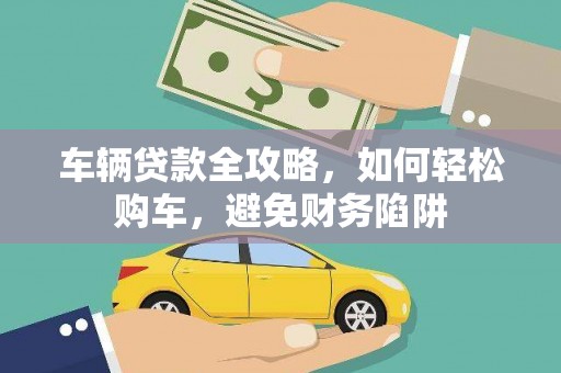 连云港车辆贷款全攻略，如何轻松购车，避免财务陷阱