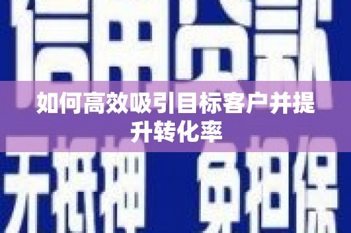 连云港如何高效吸引目标客户并提升转化率
