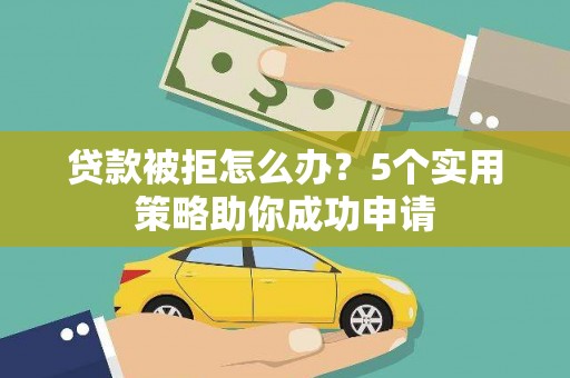 连云港贷款被拒怎么办？5个实用策略助你成功申请