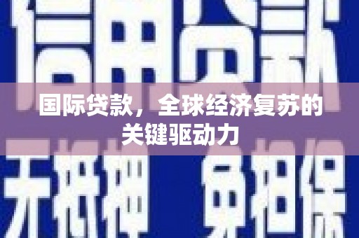 连云港国际贷款，全球经济复苏的关键驱动力