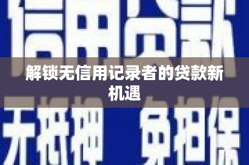 连云港解锁无信用记录者的贷款新机遇