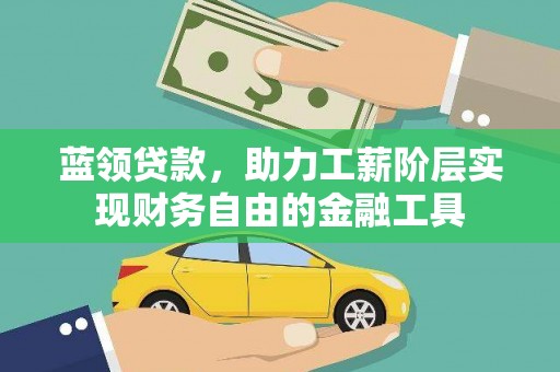 连云港蓝领贷款，助力工薪阶层实现财务自由的金融工具