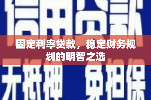 连云港固定利率贷款，稳定财务规划的明智之选