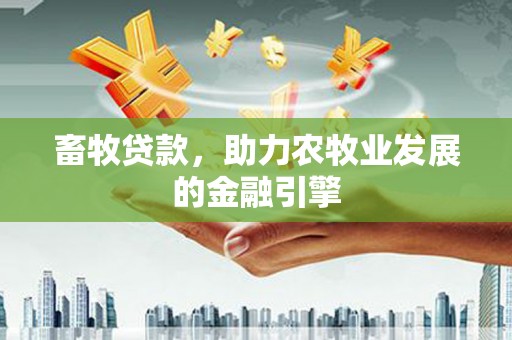 连云港畜牧贷款，助力农牧业发展的金融引擎
