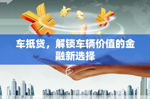 连云港车抵贷，解锁车辆价值的金融新选择