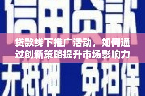 连云港贷款线下推广活动，如何通过创新策略提升市场影响力