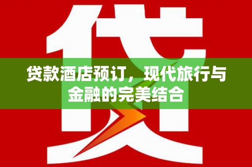 连云港贷款酒店预订，现代旅行与金融的完美结合