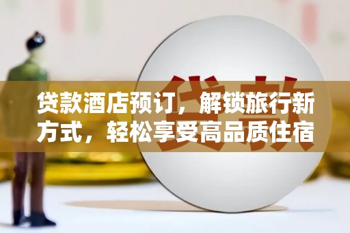 连云港贷款酒店预订，解锁旅行新方式，轻松享受高品质住宿
