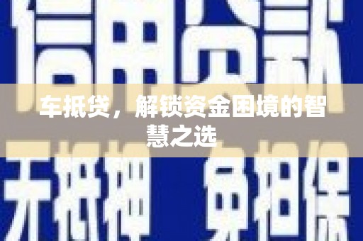 连云港车抵贷，解锁资金困境的智慧之选
