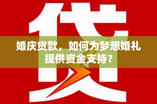 连云港婚庆贷款，如何为梦想婚礼提供资金支持？