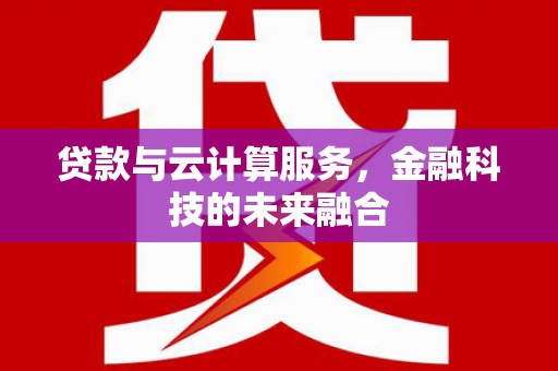 连云港贷款与云计算服务，金融科技的未来融合