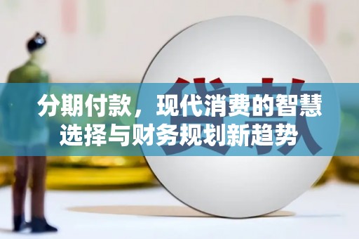 连云港分期付款，现代消费的智慧选择与财务规划新趋势