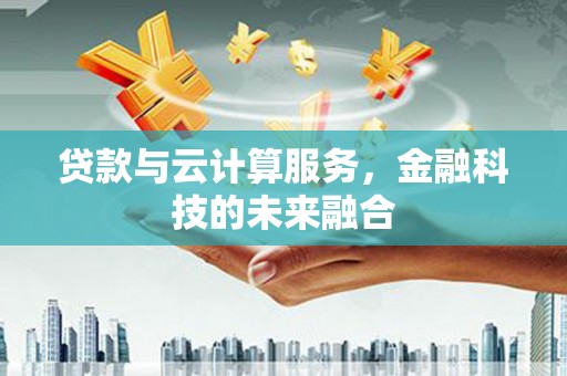 连云港贷款与云计算服务，金融科技的未来融合