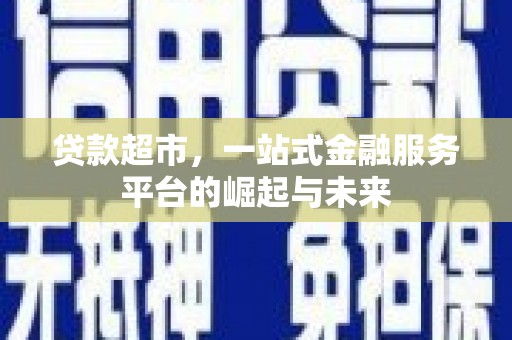 连云港贷款超市，一站式金融服务平台的崛起与未来