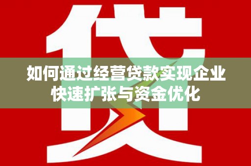 连云港如何通过经营贷款实现企业快速扩张与资金优化