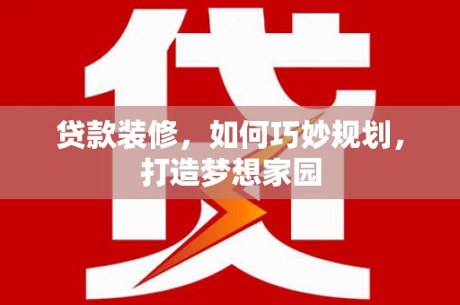 连云港贷款装修，如何巧妙规划，打造梦想家园