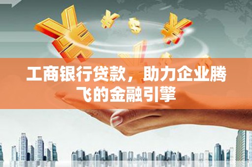 连云港工商银行贷款，助力企业腾飞的金融引擎