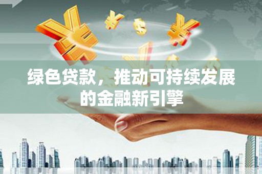 连云港绿色贷款，推动可持续发展的金融新引擎