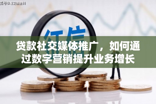 连云港贷款社交媒体推广，如何通过数字营销提升业务增长