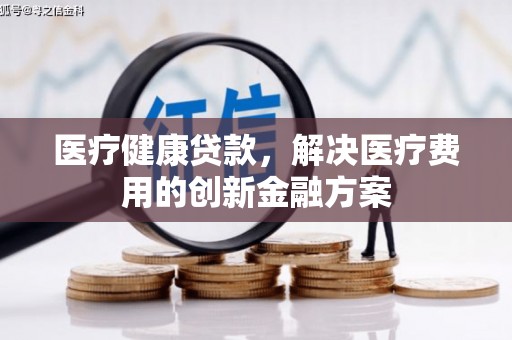 连云港医疗健康贷款，解决医疗费用的创新金融方案