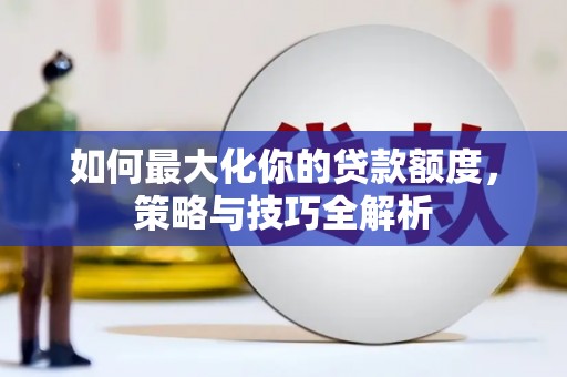 连云港如何最大化你的贷款额度，策略与技巧全解析