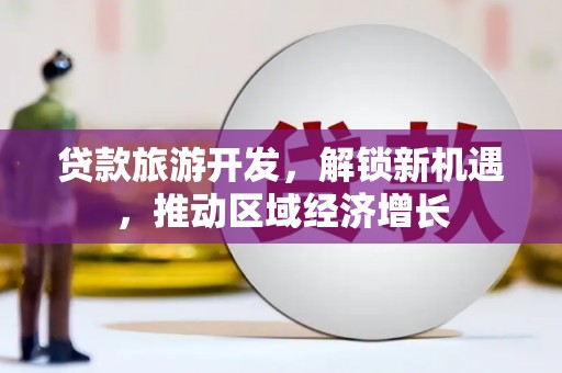 连云港贷款旅游开发，解锁新机遇，推动区域经济增长