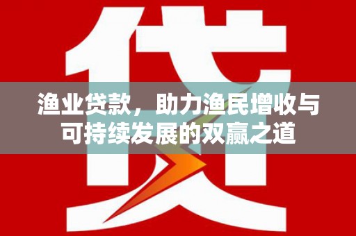 连云港渔业贷款，助力渔民增收与可持续发展的双赢之道