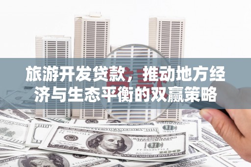 连云港旅游开发贷款，推动地方经济与生态平衡的双赢策略