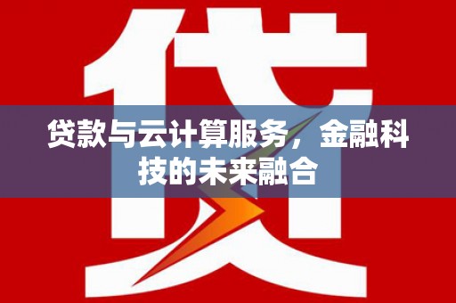 连云港贷款与云计算服务，金融科技的未来融合