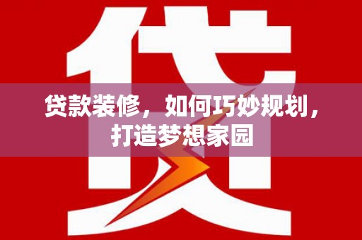 连云港贷款装修，如何巧妙规划，打造梦想家园