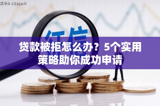 连云港贷款被拒怎么办？5个实用策略助你成功申请