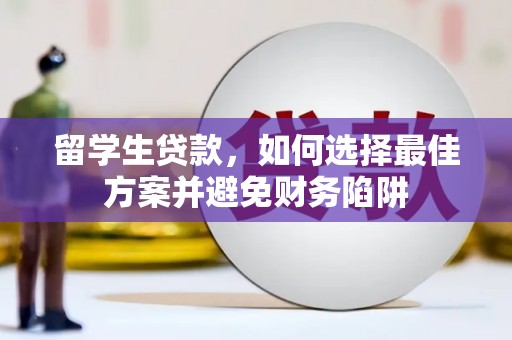 连云港留学生贷款，如何选择最佳方案并避免财务陷阱
