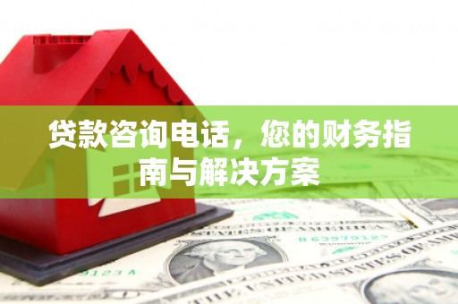 连云港贷款咨询电话，您的财务指南与解决方案