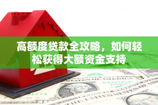 连云港高额度贷款全攻略，如何轻松获得大额资金支持