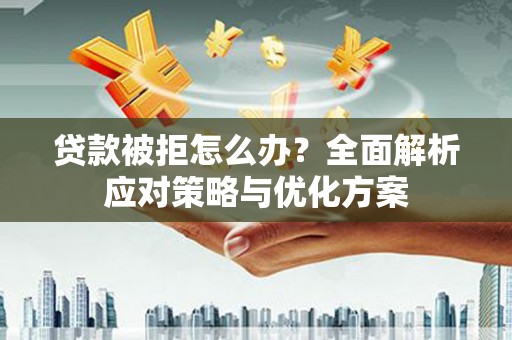 连云港贷款被拒怎么办？全面解析应对策略与优化方案