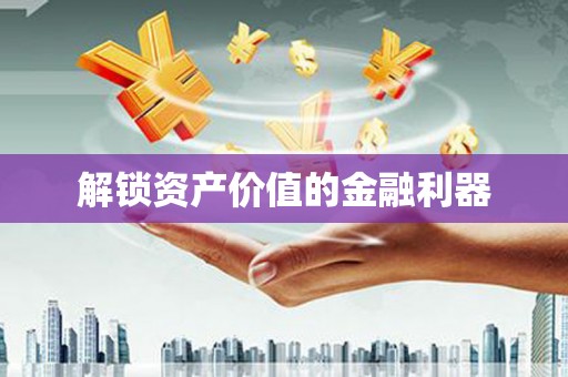 连云港解锁资产价值的金融利器